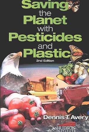 Saving the Planet with Pesticides and Plastic: The Environmental Triumph of High-yield Farming by Dennis T. Avery