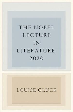 The Nobel Lecture in Literature, 2020 by Louise Glück