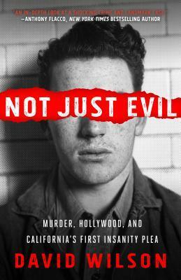 Not Just Evil: Murder, Hollywood, and California's First Insanity Plea by David George Wilson, David Wilson