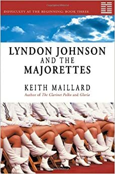 Lyndon Johnson and the Majorettes: Difficulty at the Beginning Book 3 by Keith Maillard