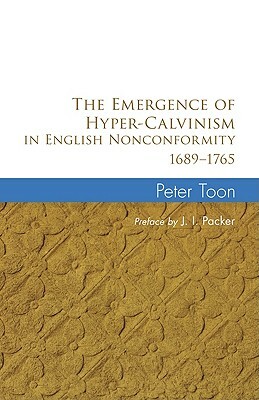 The Emergence of Hyper-Calvinism in English Nonconformity 1689-1765 by Peter Toon