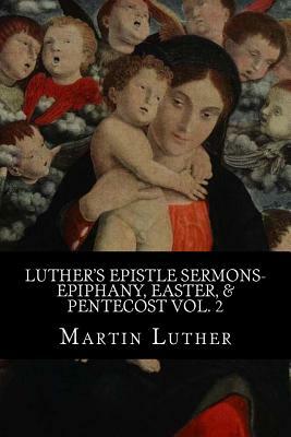 Luther's Epistle Sermons- Epiphany, Easter, & Pentecost Vol. 2 by Martin Luther