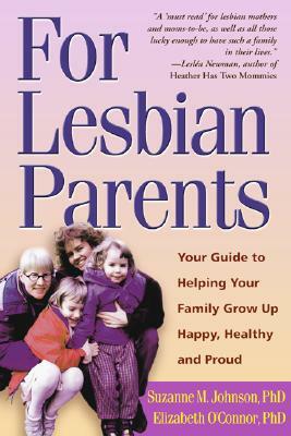 For Lesbian Parents: Your Guide to Helping Your Family Grow Up Happy, Healthy, and Proud by Elizabeth O'Connor, Suzanne M. Johnson