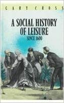 A Social History Of Leisure Since 1600 by Gary S. Cross