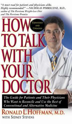 How to Talk with Your Doctor: The Guide for Patients and Their Physicians Who Want to Reconcile and Use the Best of Conventional and Alternative Med by Ronald L. Hoffman, Sidney Stevens