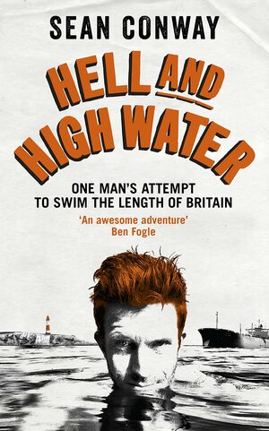 Hell and High Water: One Man's Attempt to Swim the Length of Britain by Sean Conway