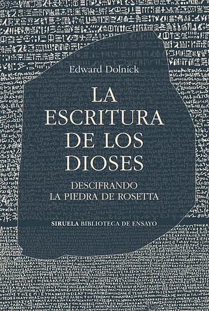 La escritura de los dioses: Descifrando la piedra de Rosetta by Edward Dolnick