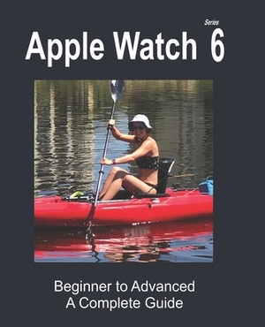 Apple Watch Series 6: Beginner to Advanced by Cathy Young