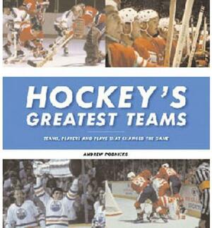 Hockey's Greatest Teams: Teams, Players and Plays That Changed the Game by Andrew Podnieks