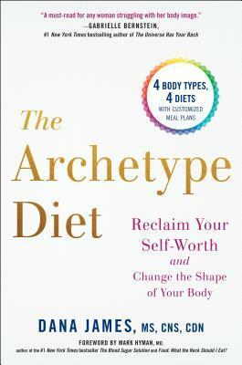 The Archetype Diet: Reclaim Your Self-Worth and Change the Shape of Your Body by Dana James
