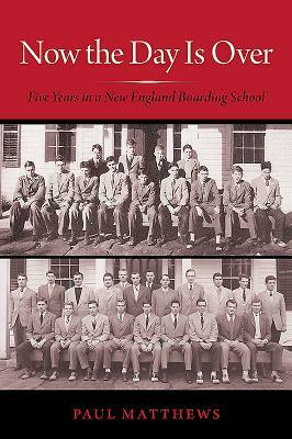 Now the Day Is Over: Five Years in a New England Boarding School by Paul Matthews
