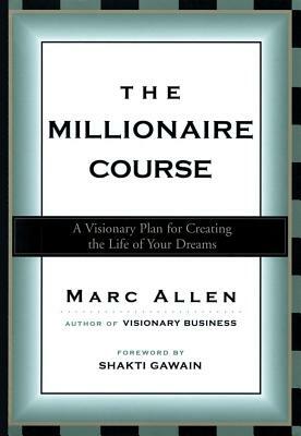 The Millionaire Course: A Visionary Plan for Creating the Life of Your Dreams by Marc Allen