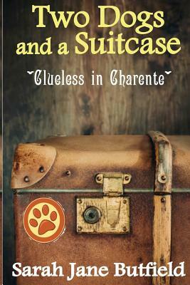 Two Dogs and a Suitcase: Clueless in Charente by Sarah Jane Butfield