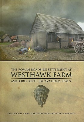 The Roman Roadside Settlement at Westhawk Farm, Ashford, Kent: Excavations 1998-9 [With CDROM] by Steve Lawrence, Paul Booth, Anne-Marie Bingham
