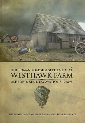 The Roman Roadside Settlement at Westhawk Farm, Ashford, Kent: Excavations 1998-9 [With CDROM] by Paul Booth, Anne-Marie Bingham, Steve Lawrence