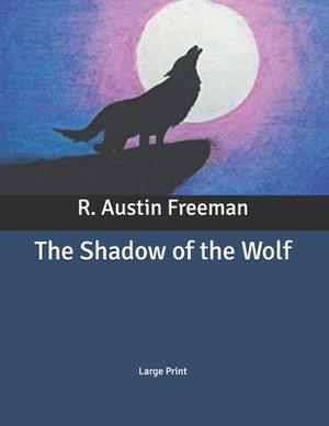 The Shadow of the Wolf: Large Print by R. Austin Freeman