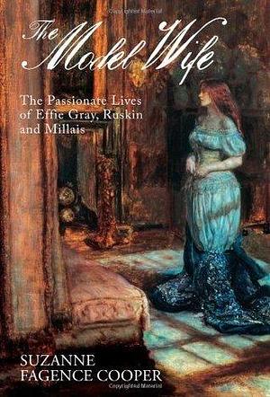 The Model Wife: The Passionate Lives of Effie Gray, Ruskin and Millais by Suzanne Fagence Cooper, Suzanne Fagence Cooper