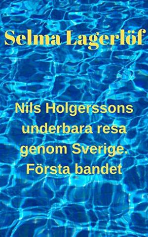 Nils Holgerssons underbara resa genom Sverige. Första bandet av Selma Lagerlöf by Selma Lagerlöf