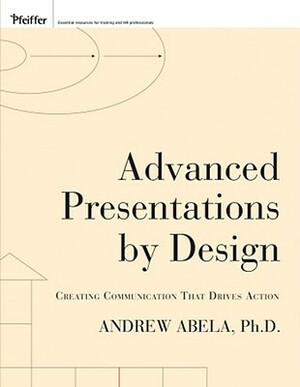 Advanced Presentations by Design: Creating Communication That Drives Action by Andrew V. Abela