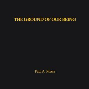 The Ground of our Being by Paul A. Myers