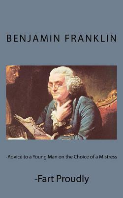 Advice to a Young Man on the Choice of a Mistress and Fart Proudly by Benjamin Franklin