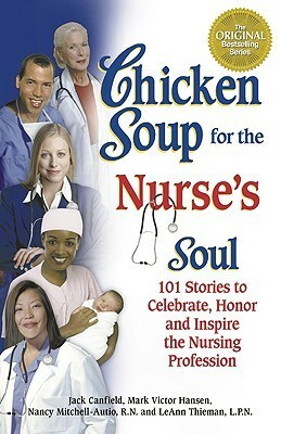 Chicken Soup for the Nurse's Soul: 101 Stories to Celebrate, Honor, and Inspire the Nursing Profession (Chicken Soup for the Soul) by LeAnn Thieman, Jack Canfield, Mark Victor Hansen, Nancy Mitchell-Autio
