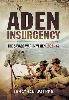 Aden Insurgency: The Savage War in Yemen 1962-67 by Jonathan Walker