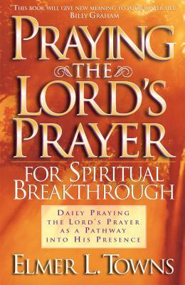 Praying the Lord's Prayer for Spiritual Breakthrough by Elmer L. Towns