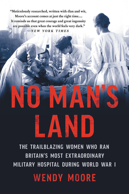 No Man's Land: The Trailblazing Women Who Ran Britain's Most Extraordinary Military Hospital During World War I by Wendy Moore