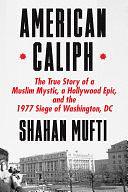 American Caliph: The True Story of a Muslim Mystic, a Hollywood Epic, and the 1977 Siege of Washington, DC by Shahan Mufti