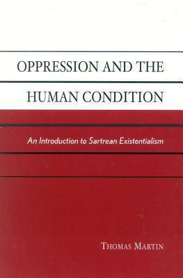 Oppression and the Human Condition: An Introduction to Sartrean Existentialism by Thomas Martin