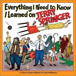 Everything I Need to Know I Learned on Jerry Springer: A Close to Home Collection by John McPherson