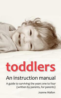 Toddlers: An Instruction Manual. a Guide to Surviving the Years One to Four (Written by Parents, for Parents) by Joanne Mallon