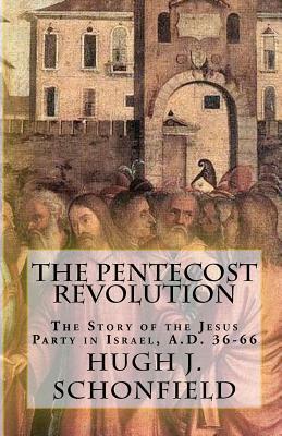 The Pentecost Revolution: The Story of the Jesus Party in Israel, A.D. 36-66 by Hugh J. Schonfield