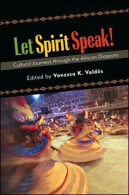 Let Spirit Speak! Cultural Journeys Through the African Diaspora by Vanessa K. Valdés