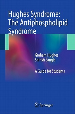 Hughes Syndrome: The Antiphospholipid Syndrome: A Guide for Students by Graham Hughes, Shirish Sangle