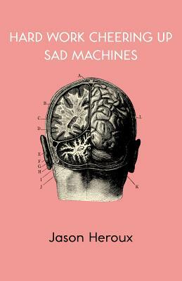 Hard Work Cheering Up Sad Machines by Jason Heroux