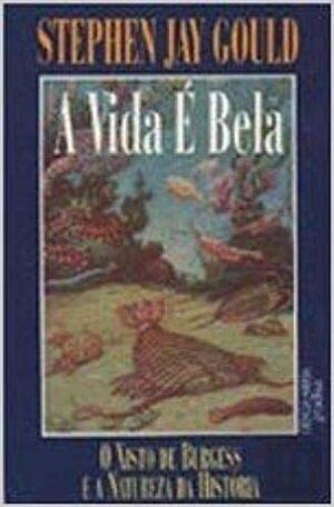 A Vida É Bela: O Xisto de Burgess e a Natureza da História by Stephen Jay Gould