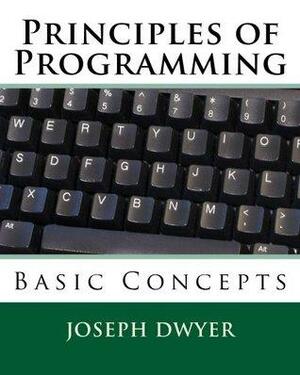 Principles of Programming: Computer programming for kids and beginners by Joseph Dwyer