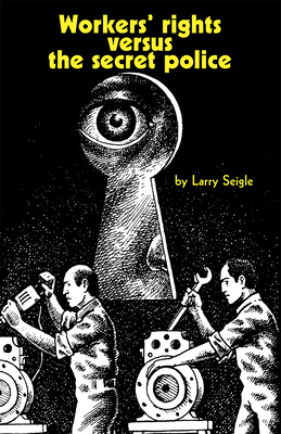 Workers' Rights Versus the Secret Police by Larry Seigle