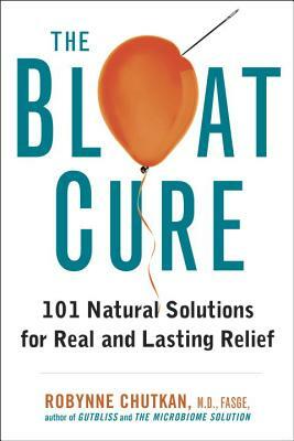 The Bloat Cure: 101 Natural Solutions for Real and Lasting Relief by Robynne Chutkan