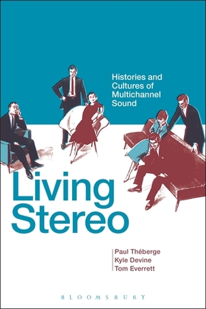 Living Stereo: Histories and Cultures of Multichannel Sound by Kyle Devine, Tom Everett, Paul Théberge