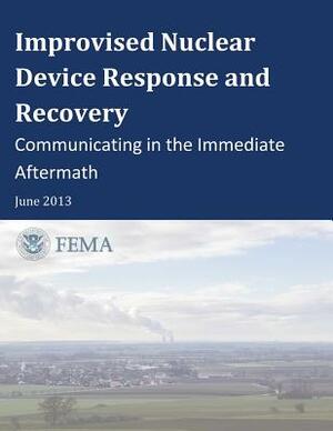 Improvised Nuclear Device Response and Recovery: Communicating in the Immediate Aftermath by Federal Emergency Management Agency, U. S. Department of Homeland Security