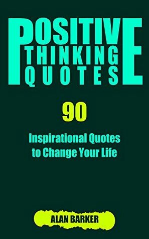 Positive Thinking Quotes: 90 Inspirational Quotes to Change Your Life (Inspirational Quotes, Affirmation Quotes, Successful Quotes Book 2) by Alan Barker