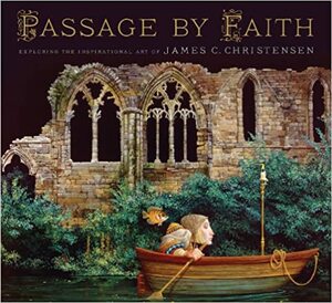 Passage by Faith: Exploring the Inspirational Art of James C. Christensen by James C. Christensen
