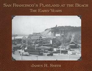 San Francisco's Playland at the Beach: The Early Years by James R. Smith