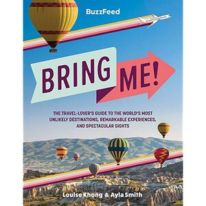 BuzzFeed: Bring Me!: The Travel-Lover's Guide to the World's Most Unlikely Destinations, Remarkable Experiences, and Spectacular Sights by Louise Khong, Buzzfeed, Ayla Smith