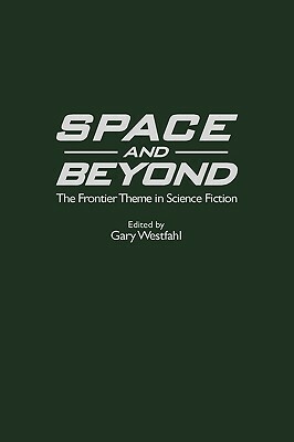 Space and Beyond: The Frontier Theme in Science Fiction by Gary Westfahl