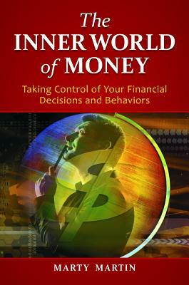The Inner World of Money: Taking Control of Your Financial Decisions and Behaviors by Marty Martin