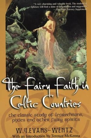 The Fairy Faith in Celtic Countries: The Classic Study of Leprechauns, Pixies, and Other Fairy Spirits by W.Y. Evans-Wentz, Terence McKenna